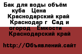 Бак для воды объём 1,5 куба › Цена ­ 3 000 - Краснодарский край, Краснодар г. Сад и огород » Ёмкости   . Краснодарский край